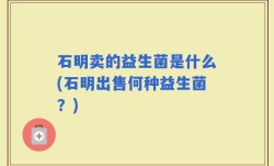 石明卖的益生菌是什么(石明出售何种益生菌？)
