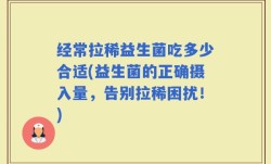 经常拉稀益生菌吃多少合适(益生菌的正确摄入量，告别拉稀困扰！)