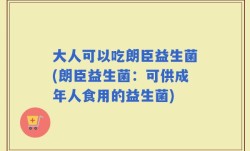 大人可以吃朗臣益生菌(朗臣益生菌：可供成年人食用的益生菌)