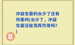 冲益生菌的水少了还有效果吗(水少了，冲益生菌还能发挥作用吗？)