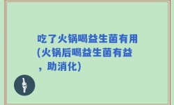 吃了火锅喝益生菌有用(火锅后喝益生菌有益，助消化)