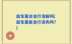 益生菌会自行溶解吗(益生菌能自行消失吗？)