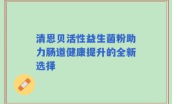 清恩贝活性益生菌粉助力肠道健康提升的全新选择