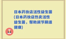 日本药妆店活性益生菌(日本药妆店热卖活性益生菌，帮助调节肠道健康)