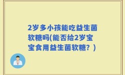 2岁多小孩能吃益生菌软糖吗(能否给2岁宝宝食用益生菌软糖？)