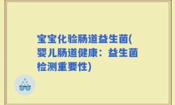 宝宝化验肠道益生菌(婴儿肠道健康：益生菌检测重要性)