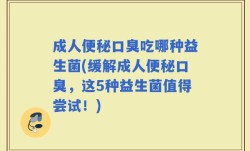 成人便秘口臭吃哪种益生菌(缓解成人便秘口臭，这5种益生菌值得尝试！)