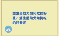 益生菌幼犬如何吃的好些？益生菌幼犬如何吃的好些呢
