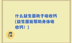 什么益生菌助于吸收钙(益生菌能帮助身体吸收钙！)