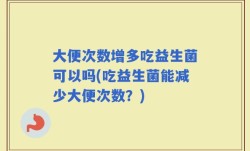 大便次数增多吃益生菌可以吗(吃益生菌能减少大便次数？)