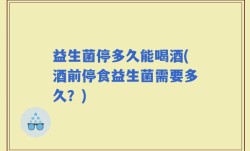 益生菌停多久能喝酒(酒前停食益生菌需要多久？)