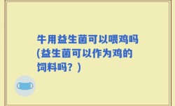 牛用益生菌可以喂鸡吗(益生菌可以作为鸡的饲料吗？)