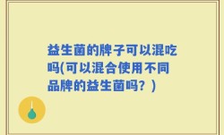 益生菌的牌子可以混吃吗(可以混合使用不同品牌的益生菌吗？)