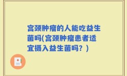 宫颈肿瘤的人能吃益生菌吗(宫颈肿瘤患者适宜摄入益生菌吗？)