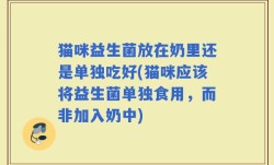 猫咪益生菌放在奶里还是单独吃好(猫咪应该将益生菌单独食用，而非加入奶中)