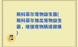 斯科菲尔宠物益生菌(斯科菲尔推出宠物益生菌，增强宠物肠道健康)