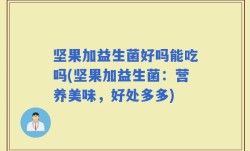 坚果加益生菌好吗能吃吗(坚果加益生菌：营养美味，好处多多)