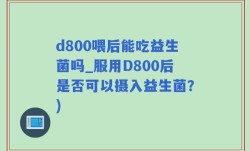 d800喂后能吃益生菌吗_服用D800后是否可以摄入益生菌？)