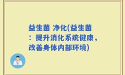 益生菌 净化(益生菌：提升消化系统健康，改善身体内部环境)