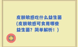 皮肤敏感吃什么益生菌(皮肤敏感可食用哪些益生菌？简单解析！)