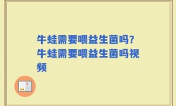 牛蛙需要喂益生菌吗？牛蛙需要喂益生菌吗视频