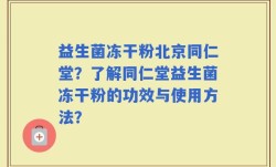 益生菌冻干粉北京同仁堂？了解同仁堂益生菌冻干粉的功效与使用方法？