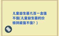 儿童益生菌几百一盒值不值(儿童益生菌的价格到底值不值？)