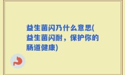 益生菌闪乃什么意思(益生菌闪耐，保护你的肠道健康)