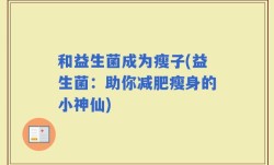和益生菌成为瘦子(益生菌：助你减肥瘦身的小神仙)
