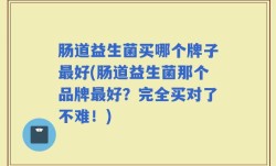 肠道益生菌买哪个牌子最好(肠道益生菌那个品牌最好？完全买对了不难！)
