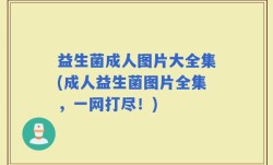 益生菌成人图片大全集(成人益生菌图片全集，一网打尽！)