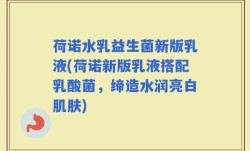 荷诺水乳益生菌新版乳液(荷诺新版乳液搭配乳酸菌，缔造水润亮白肌肤)