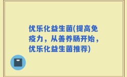 优乐化益生菌(提高免疫力，从善养肠开始，优乐化益生菌推荐)