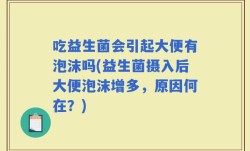 吃益生菌会引起大便有泡沫吗(益生菌摄入后大便泡沫增多，原因何在？)