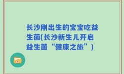长沙刚出生的宝宝吃益生菌(长沙新生儿开启益生菌“健康之旅”)
