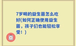 7岁喝的益生菌怎么吃好(如何正确使用益生菌，孩子们也能轻松享受！)