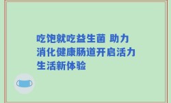吃饱就吃益生菌 助力消化健康肠道开启活力生活新体验