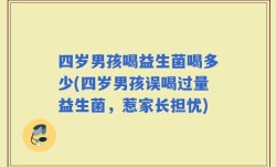四岁男孩喝益生菌喝多少(四岁男孩误喝过量益生菌，惹家长担忧)