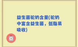 益生菌驼奶含量(驼奶中富含益生菌，低脂易吸收)