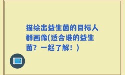 描绘出益生菌的目标人群画像(适合谁的益生菌？一起了解！)