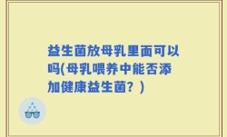 益生菌放母乳里面可以吗(母乳喂养中能否添加健康益生菌？)