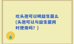 吃头孢可以喝益生菌么(头孢可以与益生菌同时使用吗？)