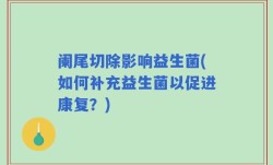阑尾切除影响益生菌(如何补充益生菌以促进康复？)