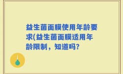 益生菌面膜使用年龄要求(益生菌面膜适用年龄限制，知道吗？