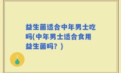 益生菌适合中年男士吃吗(中年男士适合食用益生菌吗？)