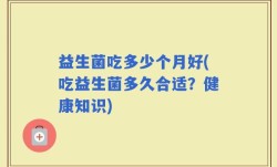 益生菌吃多少个月好(吃益生菌多久合适？健康知识)