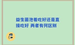 益生菌泡着吃好还是直接吃好 两者有何区别