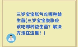 三岁宝宝胀气吃哪种益生菌(三岁宝宝腹胀应该吃哪种益生菌？解决方法在这里！)