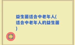 益生菌适合中老年人(适合中老年人的益生菌)