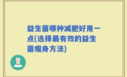 益生菌哪种减肥好用一点(选择最有效的益生菌瘦身方法)